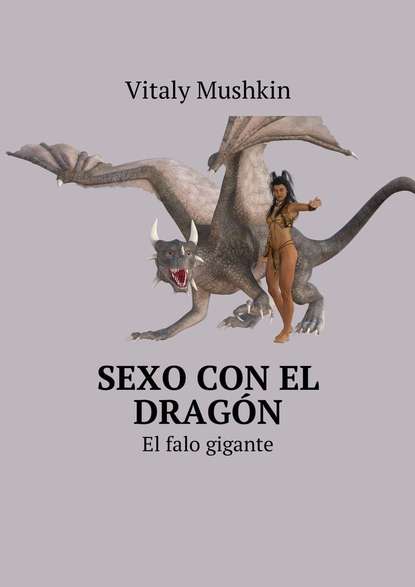 Скачать книгу Sexo con el dragón. El falo gigante