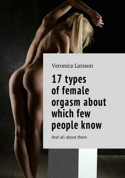 Скачать книгу 17 types of female orgasm about which few people know. And all about them