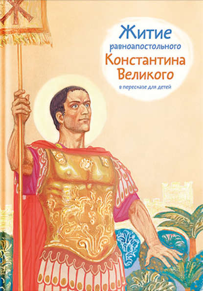 Скачать книгу Житие равноапостольного Константина Великого в пересказе для детей