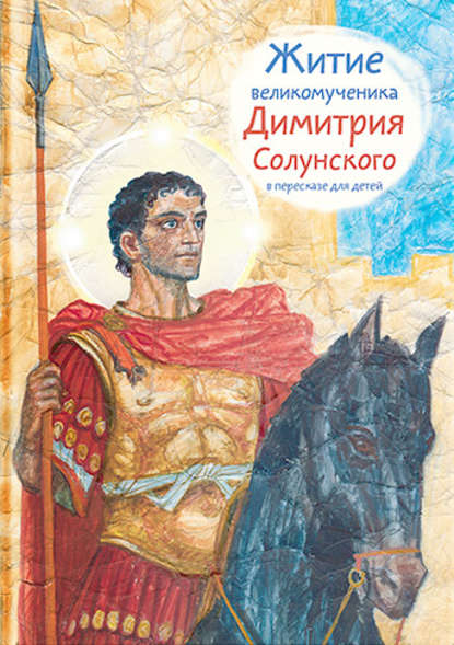 Скачать книгу Житие великомученика Димитрия Солунского в пересказе для детей