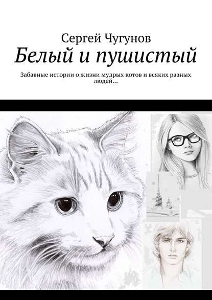 Скачать книгу Белый и пушистый. Забавные истории о жизни мудрых котов и всяких разных людей…