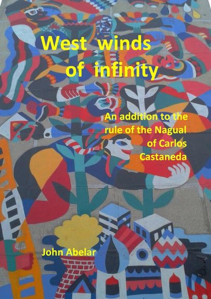 Скачать книгу West winds of infinity. An addition to the rule of the Nagual of Carlos Castaneda