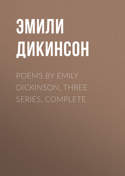 Скачать книгу Poems by Emily Dickinson, Three Series, Complete