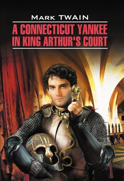 A Connecticut Yankee in King Arthur&apos;s Court / Янки из Коннектикута при дворе короля Артура. Книга для чтения на английском языке