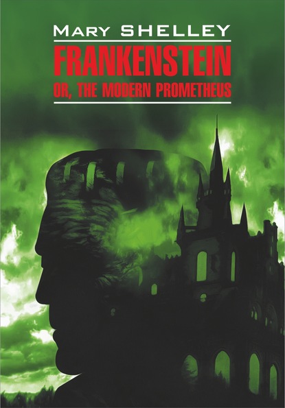 Скачать книгу Frankenstein, or The Modern Prometheus / Франкенштейн, или Современный Прометей. Книга для чтения на английском языке