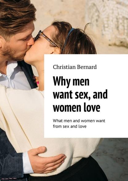 Скачать книгу Why men want sex, and women love. What men and women want from sex and love