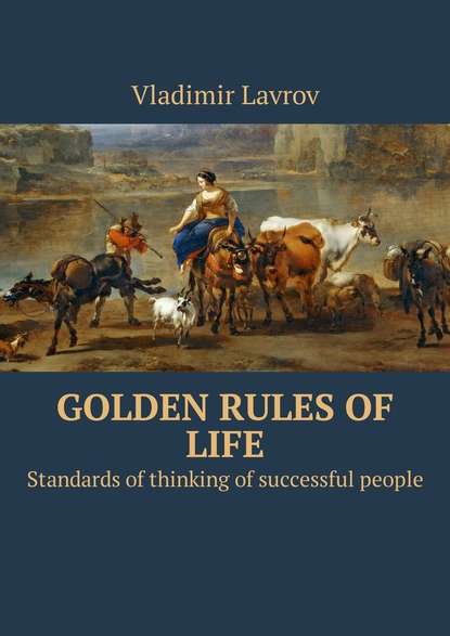 Скачать книгу Golden rules of life. Standards of thinking of successful people