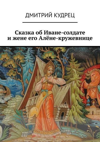 Скачать книгу Сказка об Иване-солдате и жене его Алёне-кружевнице