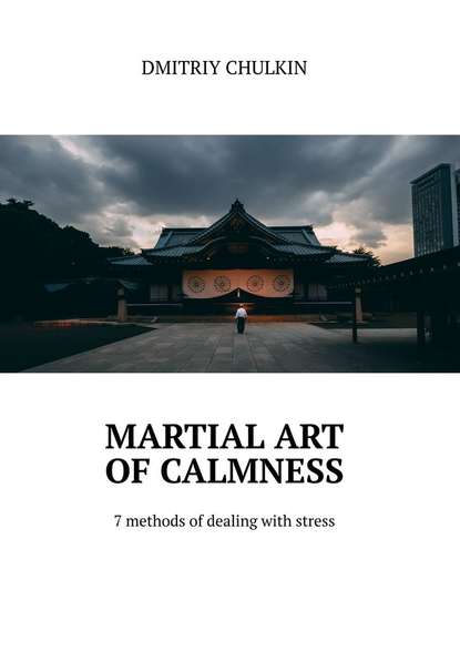 Скачать книгу Martial art of calmness. 7 methods of dealing with stress