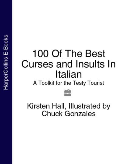 Скачать книгу 100 Of The Best Curses and Insults In Italian: A Toolkit for the Testy Tourist