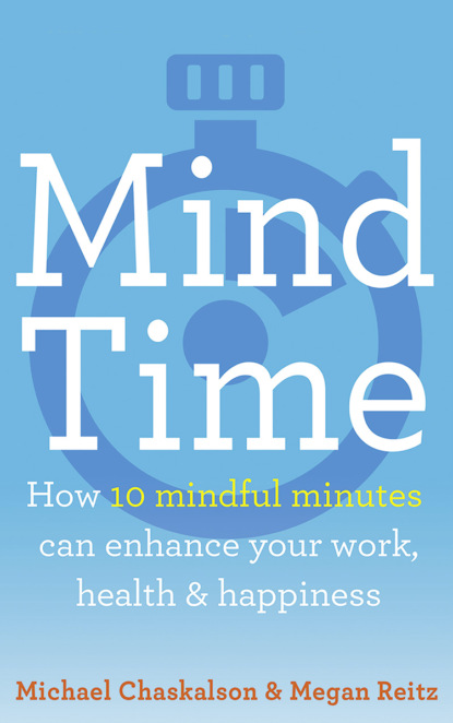 Скачать книгу Mind Time: How ten mindful minutes can enhance your work, health and happiness