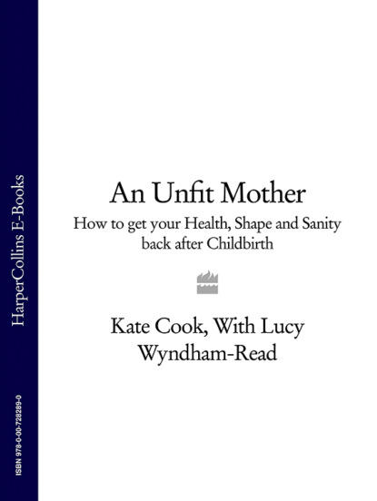 Скачать книгу An Unfit Mother: How to get your Health, Shape and Sanity back after Childbirth