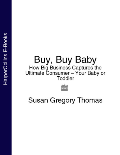 Скачать книгу Buy, Buy Baby: How Big Business Captures the Ultimate Consumer – Your Baby or Toddler