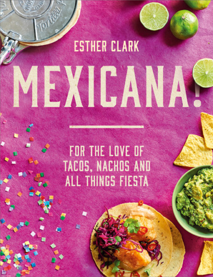 Скачать книгу Mexicana!: For the Love of Tacos, Nachos and All Things Fiesta