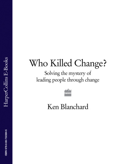 Скачать книгу Who Killed Change?: Solving the Mystery of Leading People Through Change