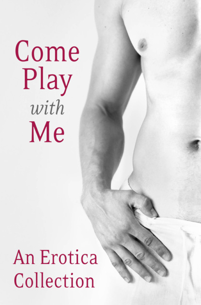 Скачать книгу Come Play With Me: An Erotica Collection