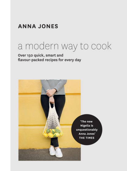 A Modern Way to Cook: Over 150 quick, smart and flavour-packed recipes for every day