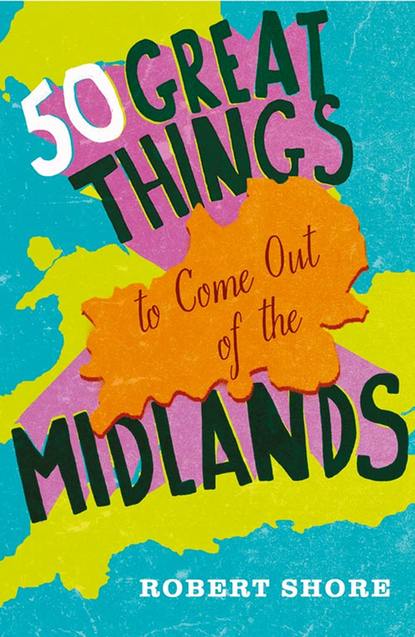 Скачать книгу Fifty Great Things to Come Out of the Midlands