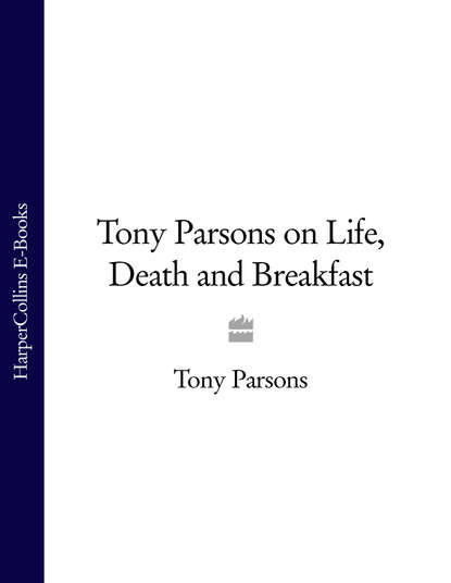 Скачать книгу Tony Parsons on Life, Death and Breakfast