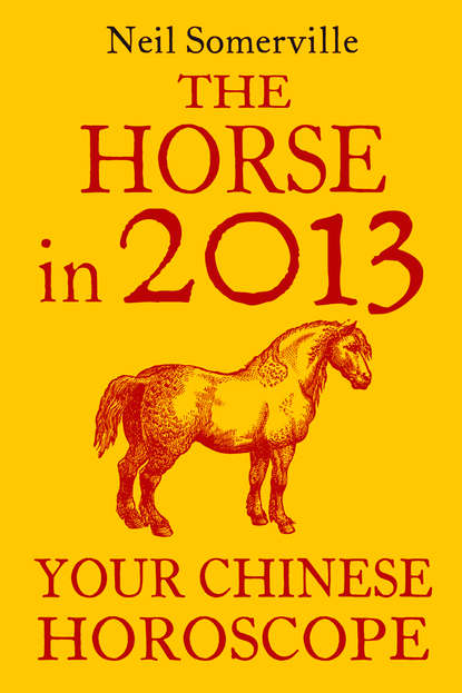Скачать книгу The Horse in 2013: Your Chinese Horoscope