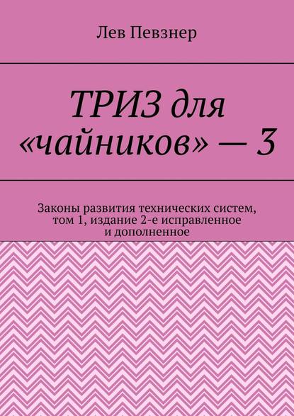 Скачать книгу ТРИЗ для «чайников» – 3. Законы развития технических систем, том 1, издание 2-е исправленное и дополненное