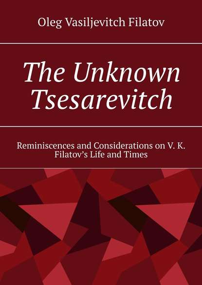 Скачать книгу The Unknown Tsesarevitch. Reminiscences and Considerations on V. K. Filatov’s Life and Times