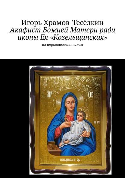 Скачать книгу Акафист Божией Матери ради иконы Ея «Козельщанская». На церковнославянском
