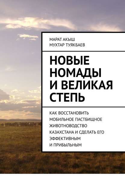 Скачать книгу Новые номады и Великая степь. Как восстановить мобильное пастбищное животноводство Казахстана и сделать его эффективным и прибыльным