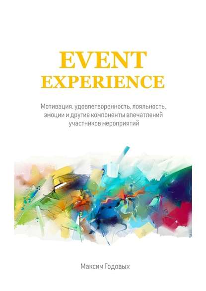Скачать книгу Event Experience. Мотивация, удовлетворенность, лояльность, эмоции и другие компоненты впечатлений участников мероприятий
