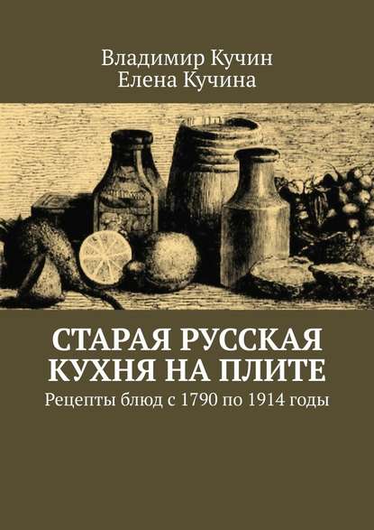 Скачать книгу Старая русская кухня на плите. Рецепты блюд с 1790 по 1914 годы