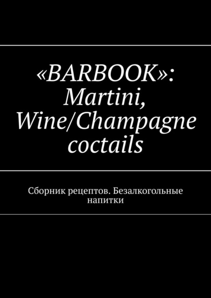 Скачать книгу «Barbook»: Martini Wine/Champagne cocktails. Сборник рецептов. Безалкогольные напитки