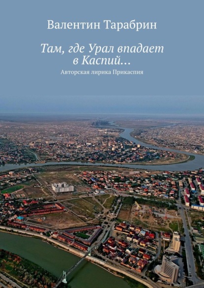 Скачать книгу Там, где Урал впадает в Каспий… Авторская лирика Прикаспия