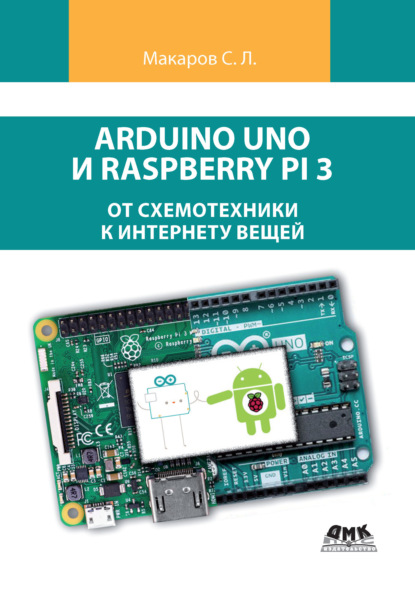 Скачать книгу Arduino Uno и Raspberry Pi 3: от схемотехники к интернету вещей