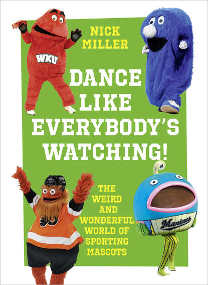 Скачать книгу Dance Like Everybody’s Watching!: The Weird and Wonderful World of Sporting Mascots