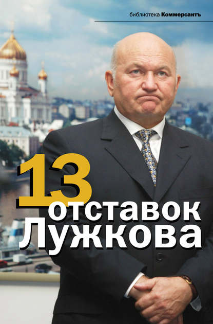 Скачать книгу 13 отставок Лужкова
