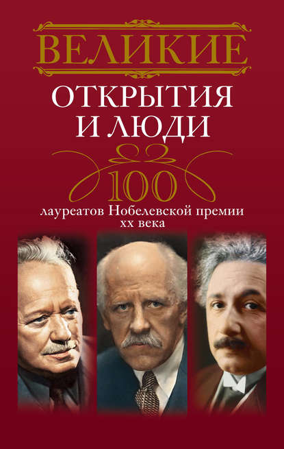 Скачать книгу Великие открытия и люди. 100 лауреатов Нобелевской премии XX века