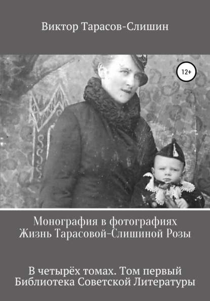 Монография в фотографиях. Жизнь Тарасовой-Слишиной Розы. В четырёх томах. Том первый