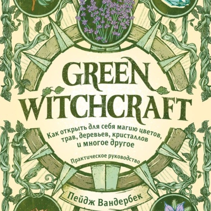 Скачать книгу Green Witchcraft. Как открыть для себя магию цветов, трав, деревьев, кристаллов и многое другое