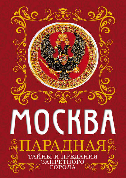 Скачать книгу Москва парадная. Тайны и предания Запретного города