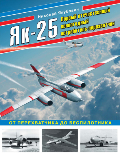 Скачать книгу Як-25. Первый отечественный всепогодный истребитель-перехватчик. От перехватчика до беспилотника