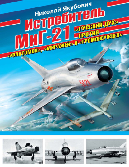Скачать книгу Истребитель МиГ-21. «Русский дух» против «фантомов», «миражей» и «громовержцев»