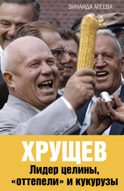 Скачать книгу Хрущев. Лидер целины, «оттепели» и кукурузы