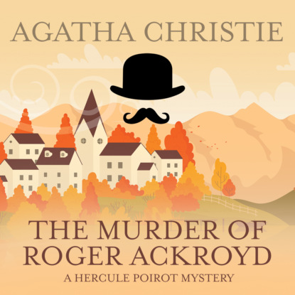 Скачать книгу The Murder of Roger Ackroyd - Hercule Poirot, Book 4 (Unabridged)
