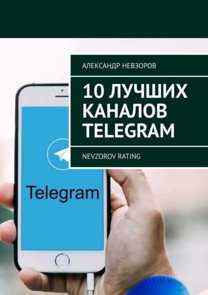 Скачать книгу 10 лучших каналов Telegram. Nevzorov Rating