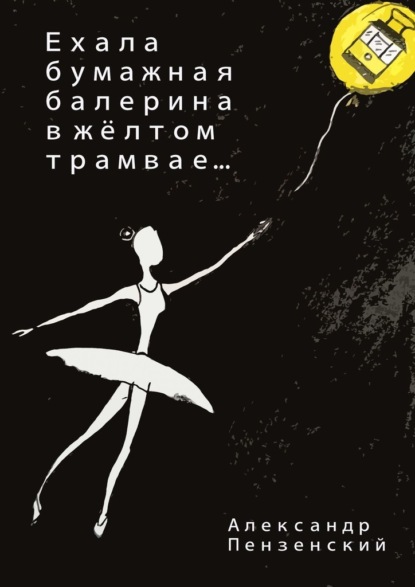 Скачать книгу Ехала бумажная балерина в жёлтом трамвае… Стихи