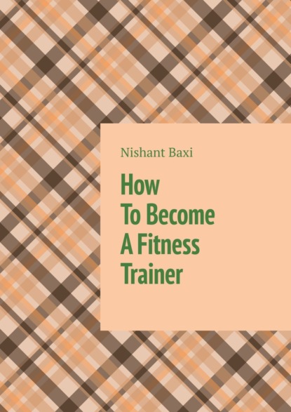 Скачать книгу How To Become A Fitness Trainer