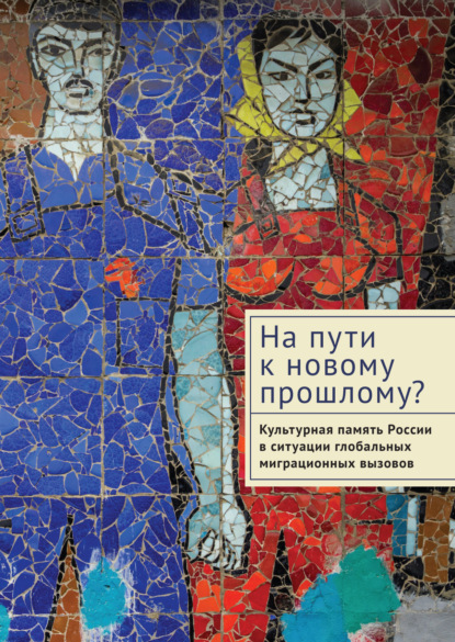Скачать книгу На пути к новому прошлому? Культурная память России в ситуации глобальных миграционных вызовов