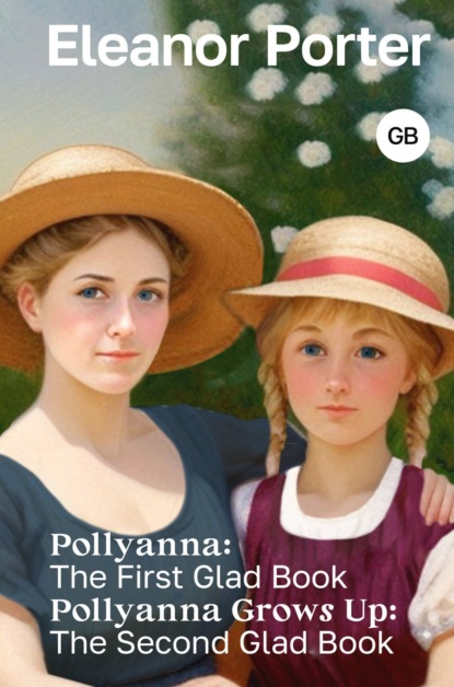 Скачать книгу Pollyanna: The First Glad Book. Pollyanna Grows Up: The Second Glad Book / Поллианна. Поллианна вырастает