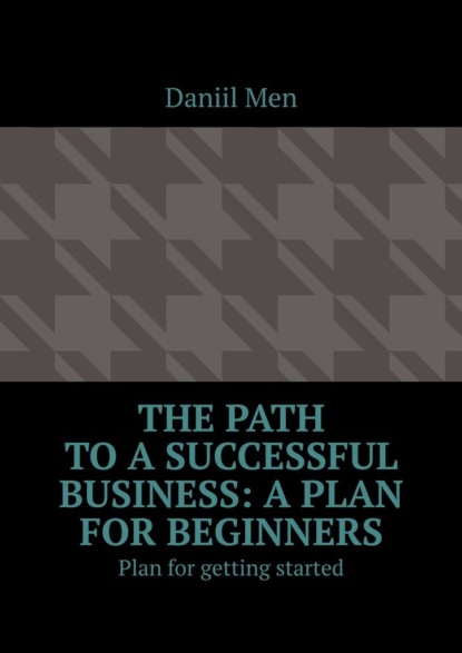 The path to a successful business: a plan for beginners. Plan for getting started