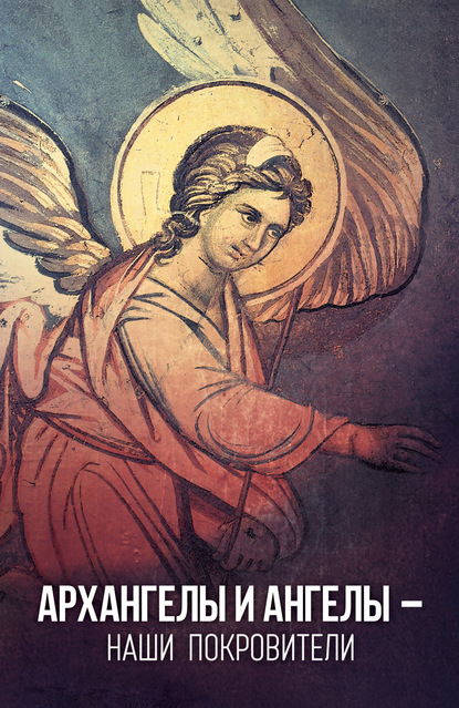Скачать книгу Архангелы и Ангелы – наши покровители